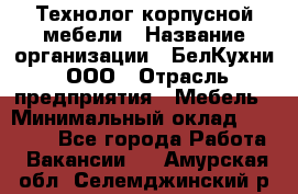 Технолог корпусной мебели › Название организации ­ БелКухни, ООО › Отрасль предприятия ­ Мебель › Минимальный оклад ­ 45 000 - Все города Работа » Вакансии   . Амурская обл.,Селемджинский р-н